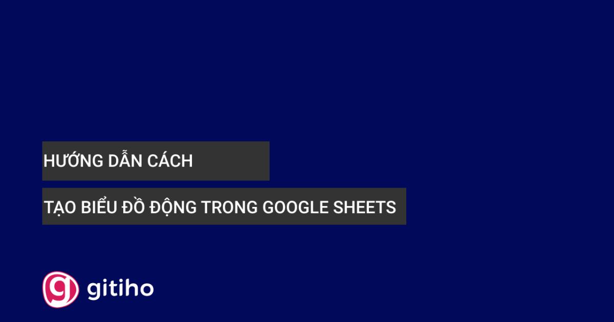 Hướng dẫn cách tạo biểu đồ động trong Google Sheets 